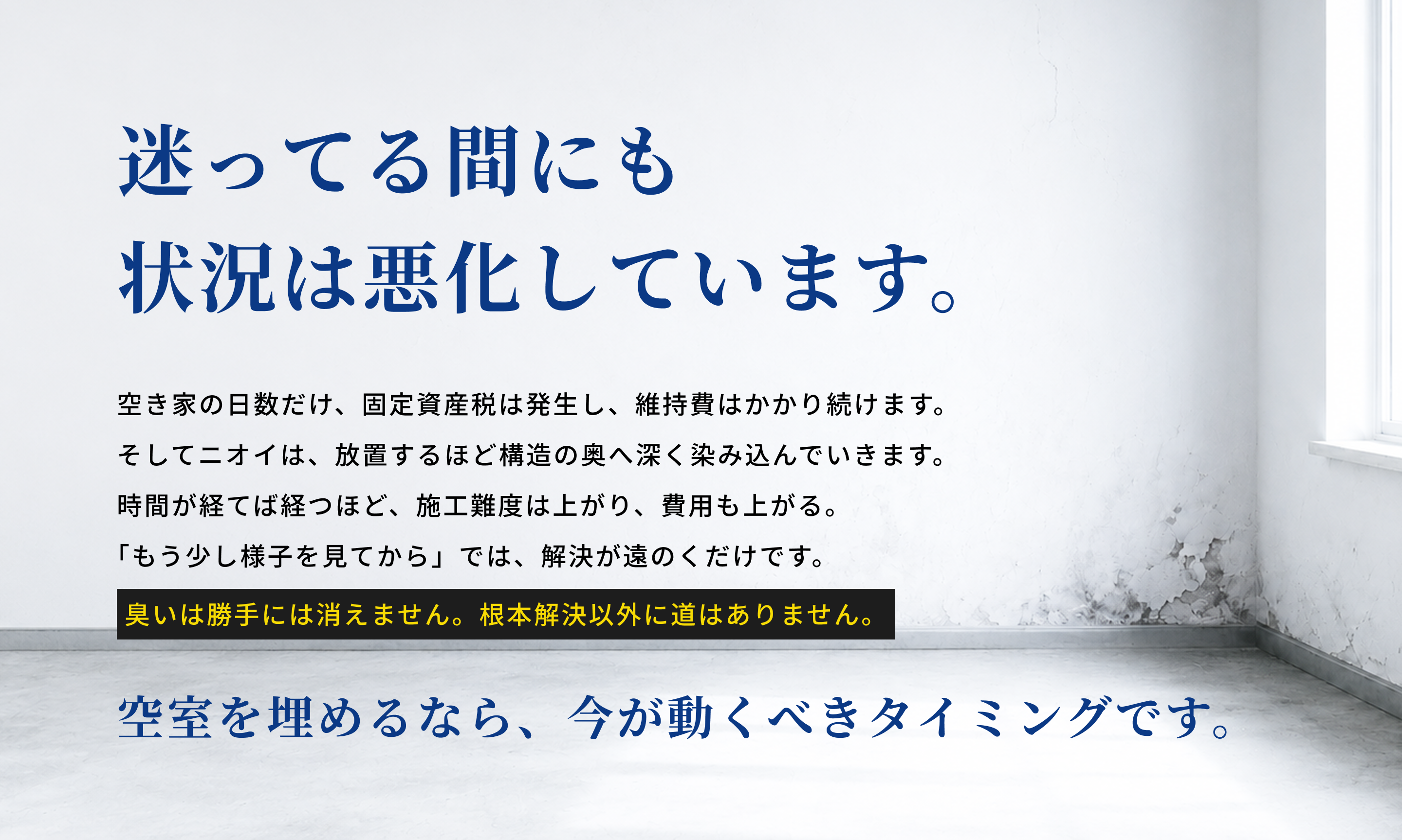 迷っている間にもニオイの原因は悪化し、建物の維持費はかかり続けます。空室を埋めるために、早めの相談をおすすめします。